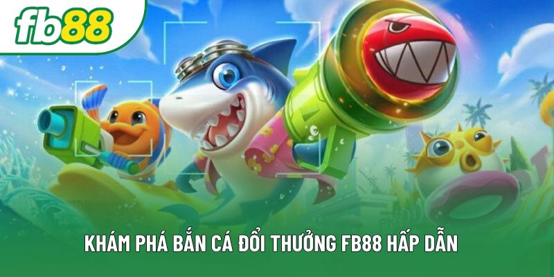 Khám phá bắn cá đổi thưởng FB88 hấp dẫn 